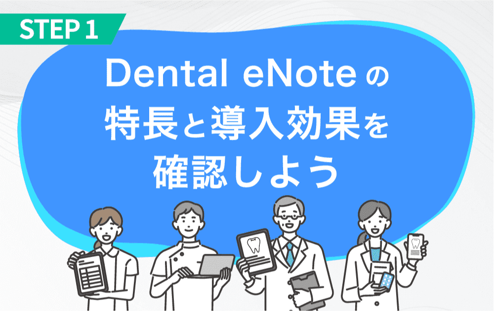 STEP 1 Dental eNoteの特長と導入効果を確認しよう